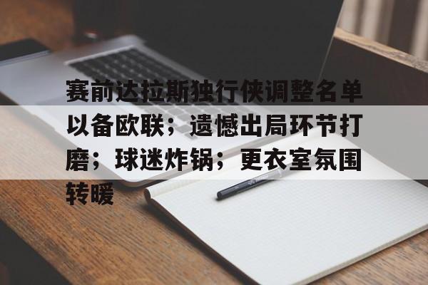 开云体育官方入口-赛前达拉斯独行侠调整名单以备欧联；遗憾出局环节打磨；球迷炸锅；更衣室氛围转暖的简单介绍